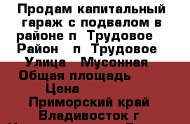 Продам капитальный гараж с подвалом в районе п. Трудовое  › Район ­ п. Трудовое › Улица ­ Мусонная › Общая площадь ­ 22 › Цена ­ 290 000 - Приморский край, Владивосток г. Недвижимость » Гаражи   . Приморский край,Владивосток г.